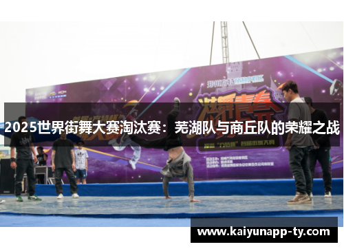 2025世界街舞大赛淘汰赛：芜湖队与商丘队的荣耀之战