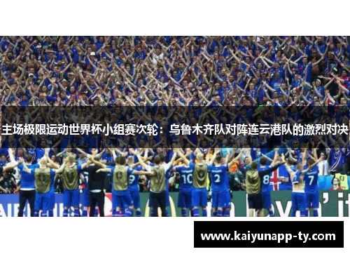 主场极限运动世界杯小组赛次轮：乌鲁木齐队对阵连云港队的激烈对决