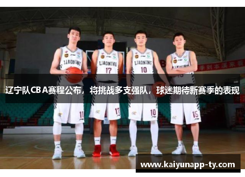 辽宁队CBA赛程公布，将挑战多支强队，球迷期待新赛季的表现