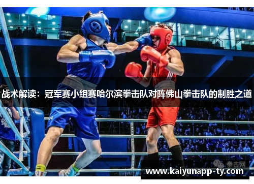战术解读：冠军赛小组赛哈尔滨拳击队对阵佛山拳击队的制胜之道