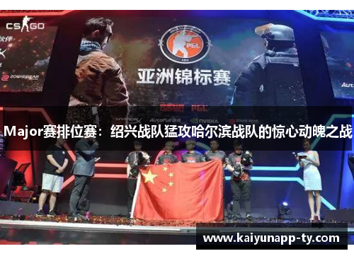 Major赛排位赛：绍兴战队猛攻哈尔滨战队的惊心动魄之战