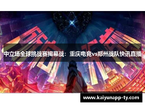 中立场全球挑战赛揭幕战：重庆电竞vs郑州战队快讯直播