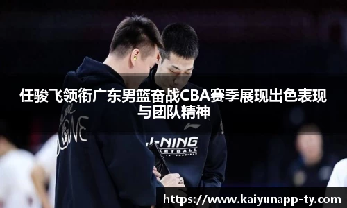 任骏飞领衔广东男篮奋战CBA赛季展现出色表现与团队精神